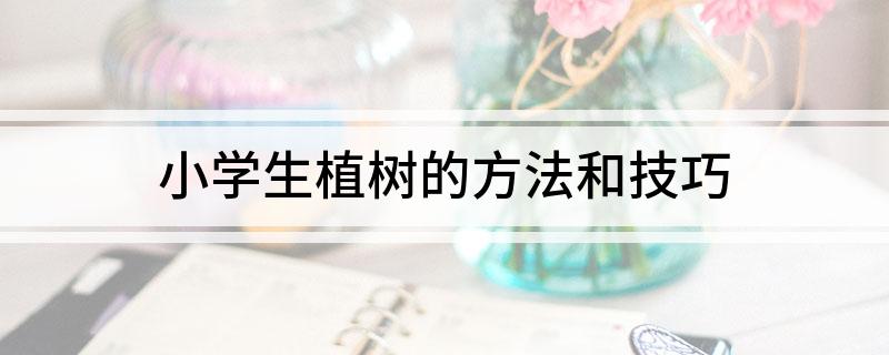 新澳门游戏小学生植树的方法和技巧(图1)